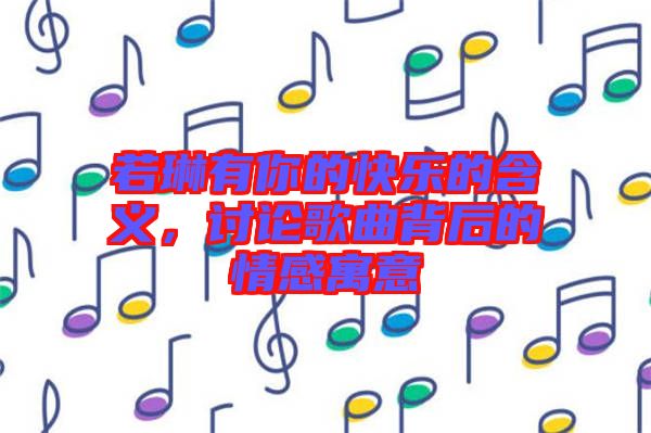 若琳有你的快樂的含義,討論歌曲背后的情感寓意