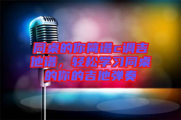 同桌的你簡譜c調吉他譜,輕松學習同桌的你的吉他彈奏