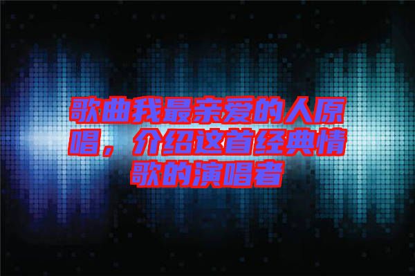 歌曲我最親愛的人原唱,介紹這首經典情歌的演唱者