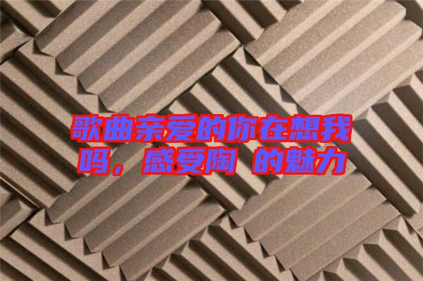 歌曲親愛的你在想我嗎，感受陶喆的魅力