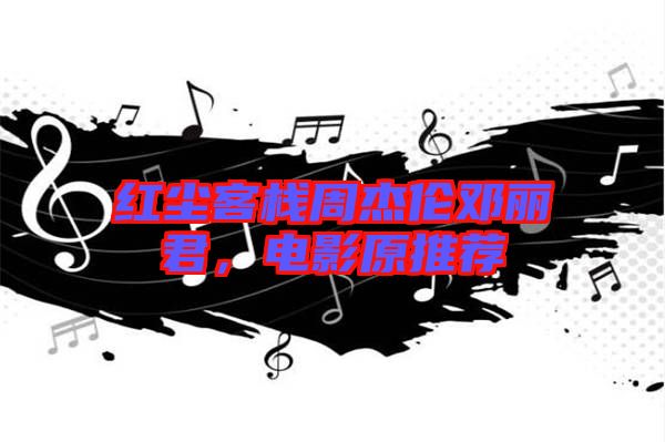 紅塵客棧周杰倫鄧麗君，電影原推薦