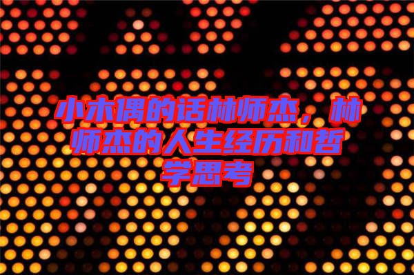 小木偶的話林師杰，林師杰的人生經(jīng)歷和哲學(xué)思考