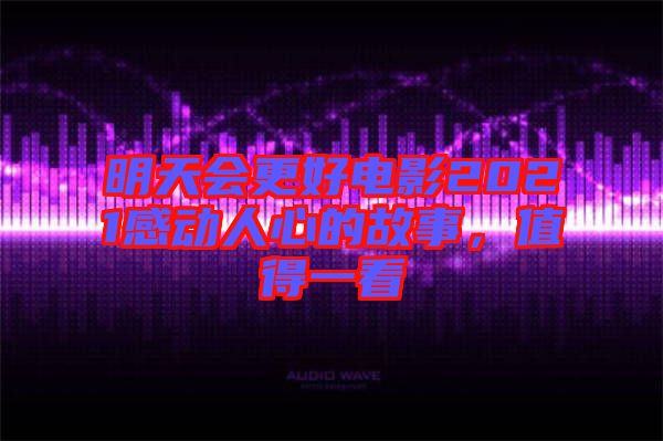明天會更好電影2021感動人心的故事，值得一看