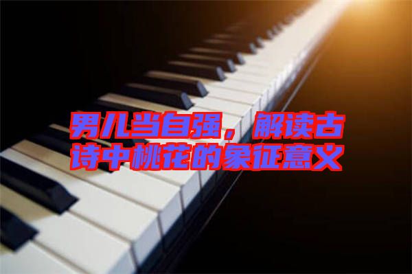 男兒當自強，解讀古詩中桃花的象征意義