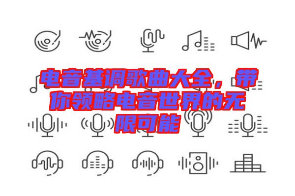 電音基調歌曲大全，帶你領略電音世界的無限可能