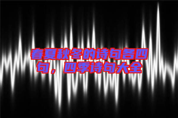 春夏秋冬的詩句各四句，四季詩句大全