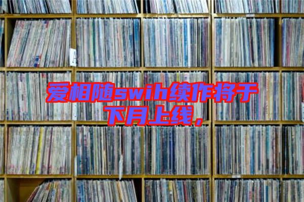 愛相隨swih續作將于下月上線，