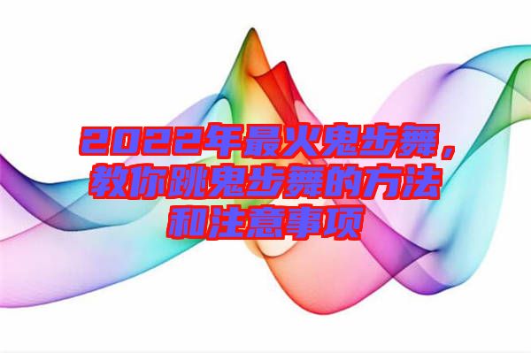 2022年最火鬼步舞,教你跳鬼步舞的方法和注意事項