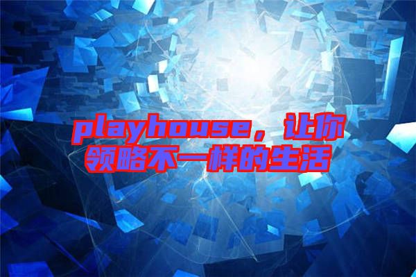 playhouse，讓你領略不一樣的生活