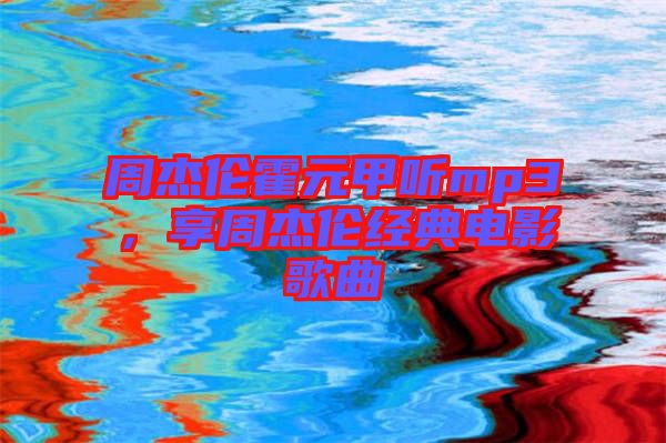 周杰倫霍元甲聽mp3,享周杰倫經典電影歌曲