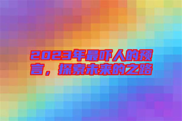 2023年最嚇人的預言,探索未來的之路