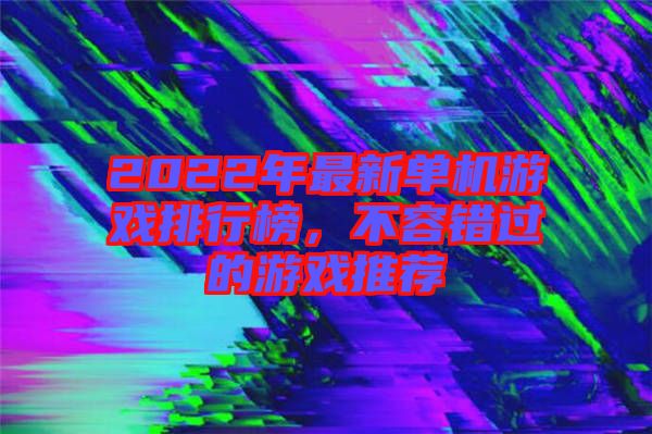 2022年最新單機游戲排行榜,不容錯過的游戲推薦