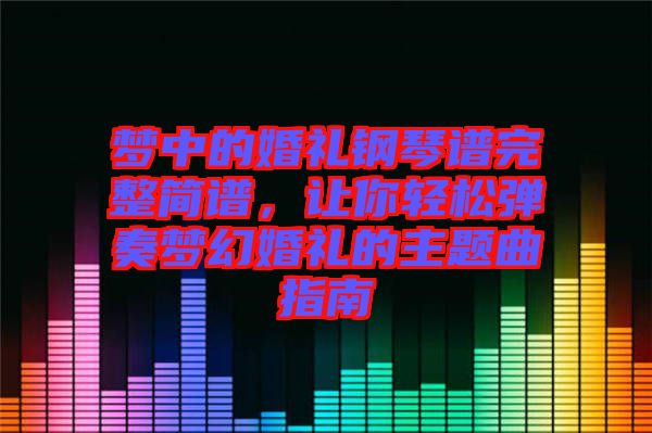 夢中的婚禮鋼琴譜完整簡譜,讓你輕松彈奏夢幻婚禮的主題曲指南