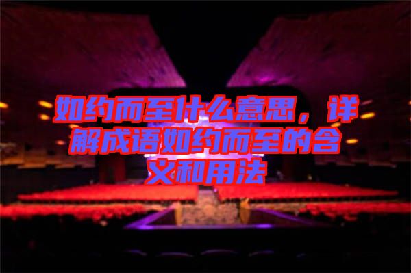 如約而至什么意思，詳解成語如約而至的含義和用法