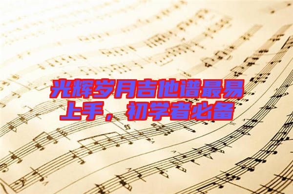 光輝歲月吉他譜最易上手,初學(xué)者必備
