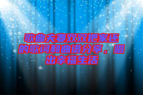 歌曲夫妻雙雙把家還的歌詞和曲譜分享,唱出幸福生活