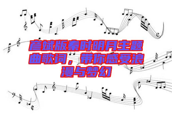 彥斌版秦時(shí)明月主題曲歌詞,帶你感受浪漫與夢(mèng)幻