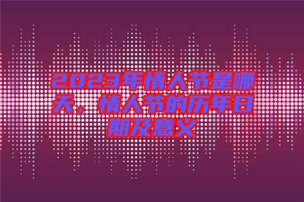 2023年情人節是哪天,情人節的歷年日期及意義