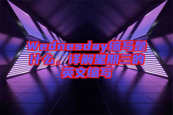 Wednesday縮寫是什么,詳解星期三的英文縮寫