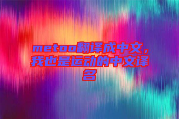 metoo翻譯成中文,我也是運(yùn)動的中文譯名