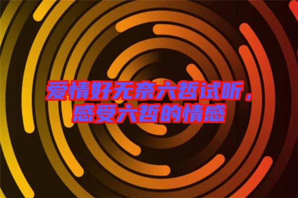 愛(ài)情好無(wú)奈六哲試聽(tīng)，感受六哲的情感