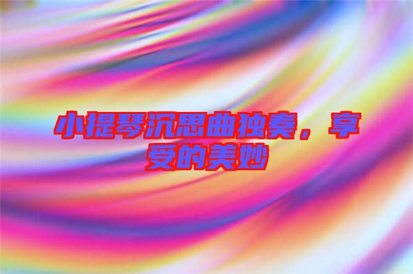 小提琴沉思曲獨奏,享受的美妙