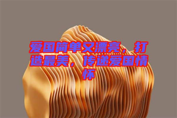 愛國簡單又漂亮，打造最美，傳遞愛國情懷