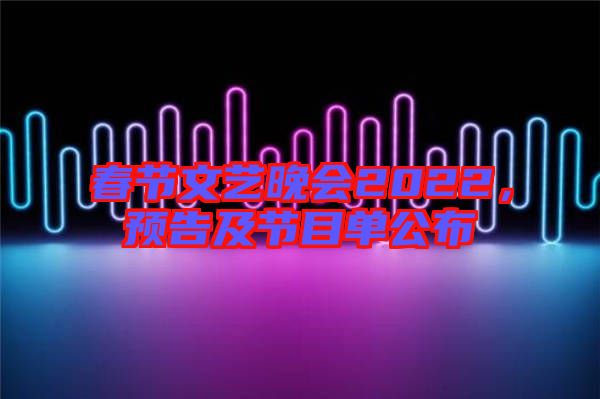 春節(jié)文藝晚會(huì)2022，預(yù)告及節(jié)目單公布