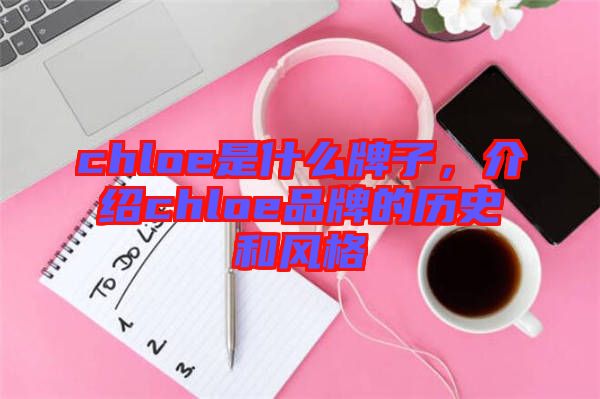 chloe是什么牌子,介紹chloe品牌的歷史和風(fēng)格