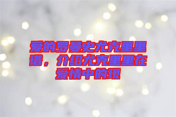 愛的羅曼史尤克里里譜,介紹尤克里里在愛情中的現(xiàn)