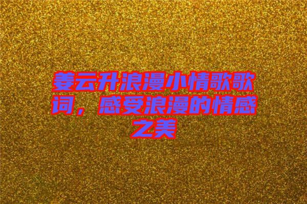 姜云升浪漫小情歌歌詞,感受浪漫的情感之美