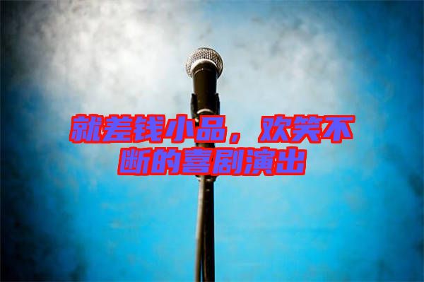 就差錢小品，歡笑不斷的喜劇演出