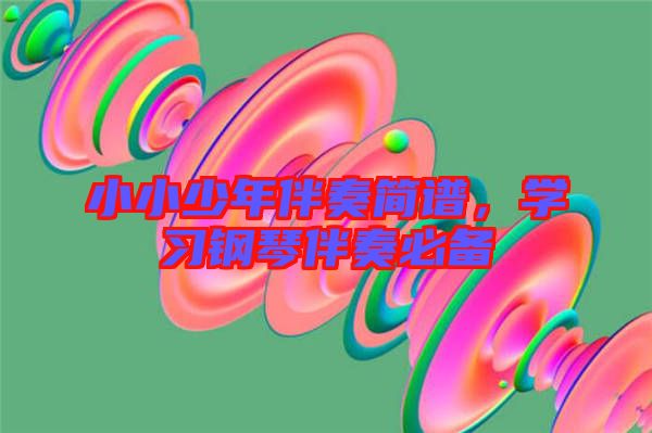 小小少年伴奏簡譜，學(xué)習(xí)鋼琴伴奏必備