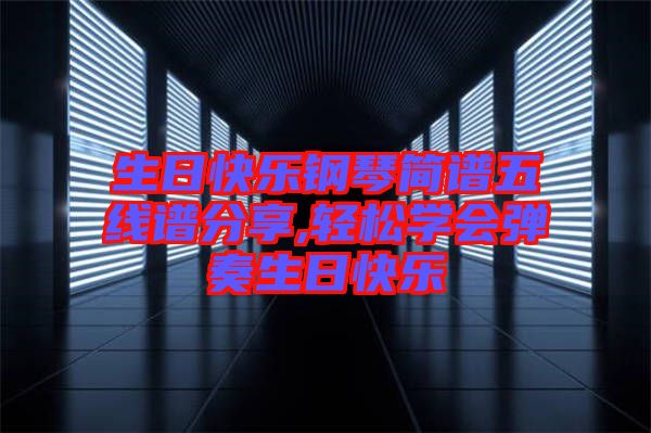 生日快樂(lè)鋼琴簡(jiǎn)譜五線譜分享,輕松學(xué)會(huì)彈奏生日快樂(lè)