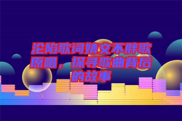 淪陷歌詞婧文不胖歌原唱，探尋歌曲背后的故事