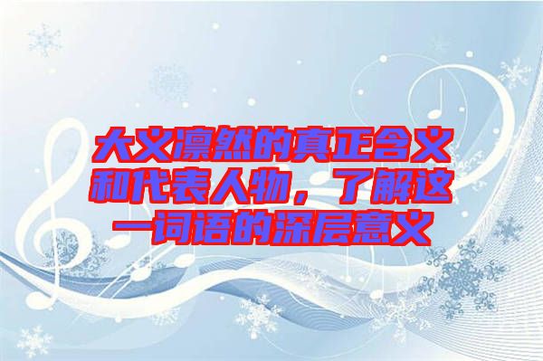 大義凜然的真正含義和代表人物,了解這一詞語的深層意義