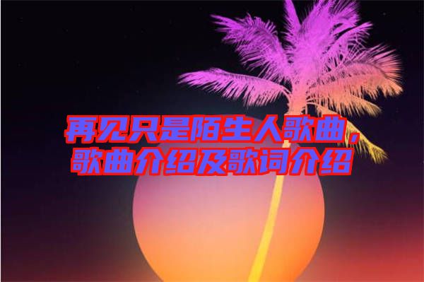 再見只是陌生人歌曲,歌曲介紹及歌詞介紹