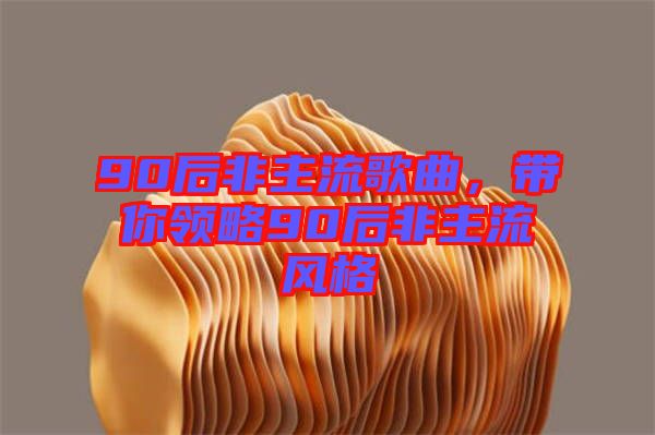 90后非主流歌曲,帶你領略90后非主流風格