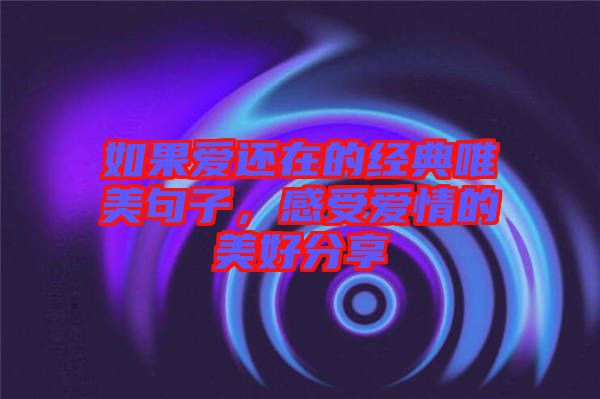 如果愛還在的經(jīng)典唯美句子,感受愛情的美好分享