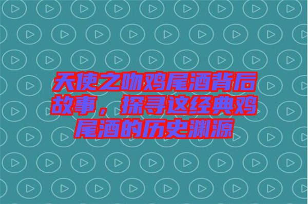 天使之吻雞尾酒背后故事,探尋這經(jīng)典雞尾酒的歷史淵源