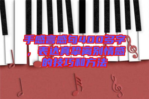 手感言感句400多字,表達(dá)真摯離別情感的技巧和方法