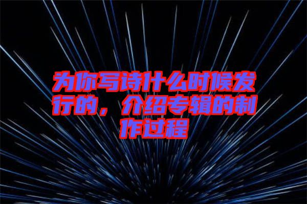 為你寫詩什么時候發行的,介紹專輯的制作過程
