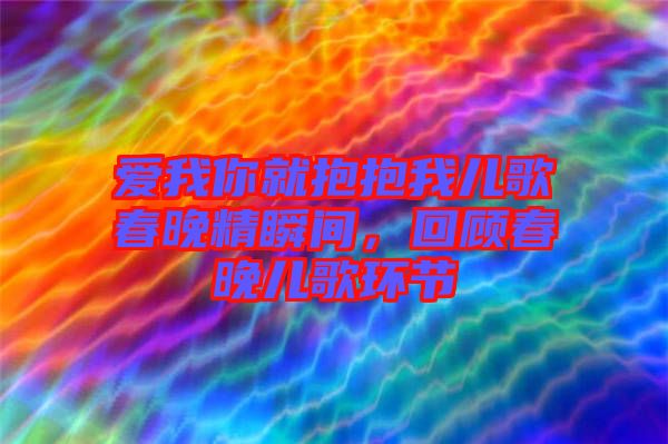 愛我你就抱抱我兒歌春晚精瞬間,回顧春晚兒歌環節