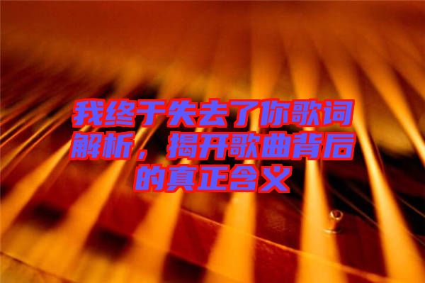 我終于失去了你歌詞解析,揭開歌曲背后的真正含義