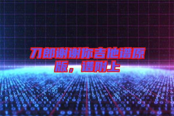 刀郎謝謝你吉他譜原版，譜附上