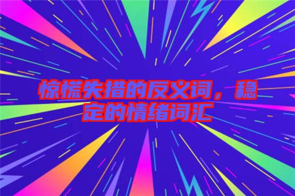 驚慌失措的反義詞,穩(wěn)定的情緒詞匯