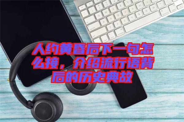 人約黃昏后下一句怎么接，介紹流行語背后的歷史典故