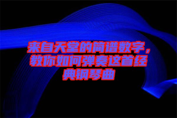 來自天堂的簡譜數字,教你如何彈奏這首經典鋼琴曲