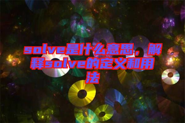 solve是什么意思，解釋solve的定義和用法