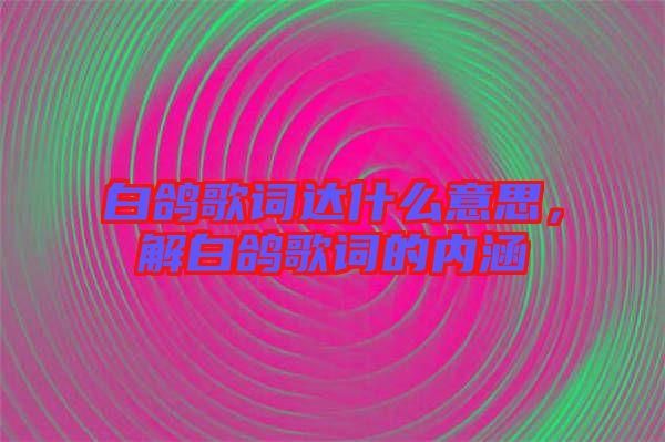 白鴿歌詞達什么意思，解白鴿歌詞的內涵